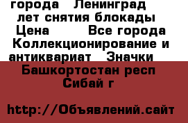 1.1) города : Ленинград - 40 лет снятия блокады › Цена ­ 49 - Все города Коллекционирование и антиквариат » Значки   . Башкортостан респ.,Сибай г.